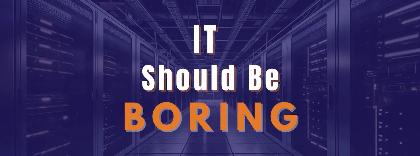 IT Should Be Boring — Here’s Why That’s a Competitive Advantage